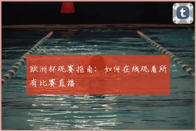 欧洲杯观赛指南:如何在线观看所有比赛直播