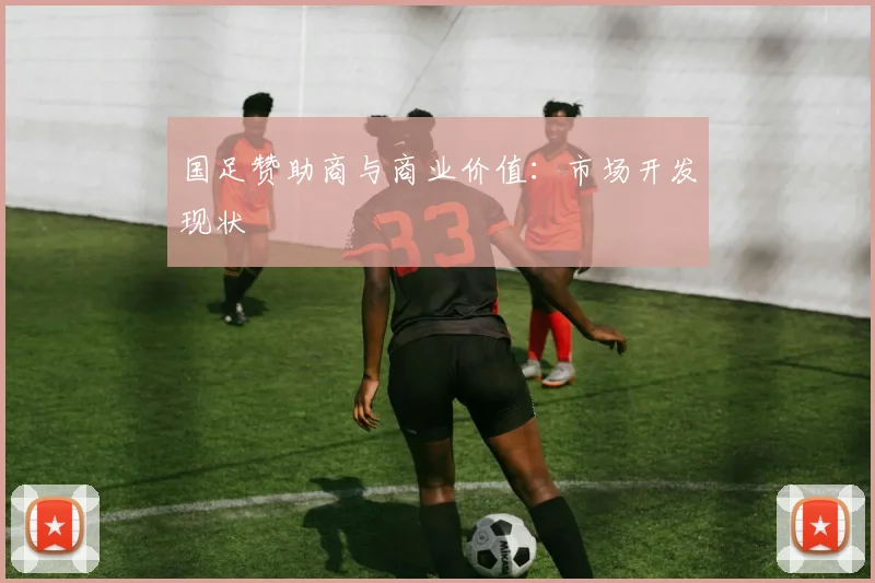 国足赞助商与商业价值:市场开发现状
