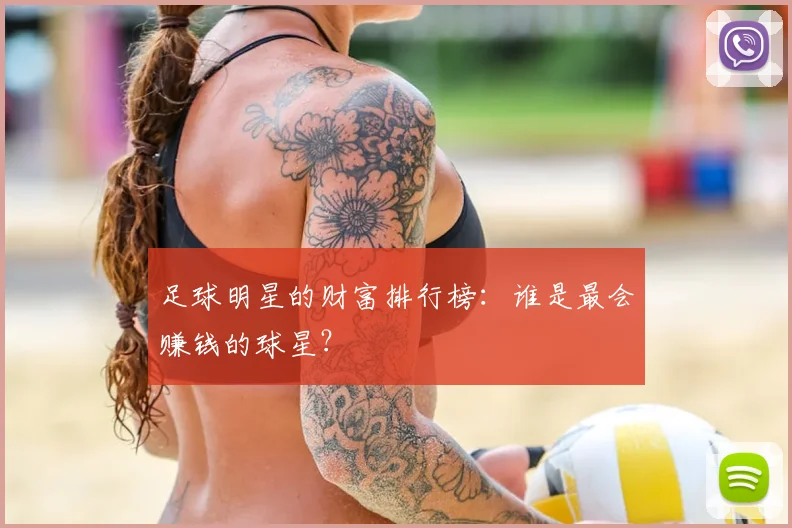 足球明星的财富排行榜:谁是最会赚钱的球星?