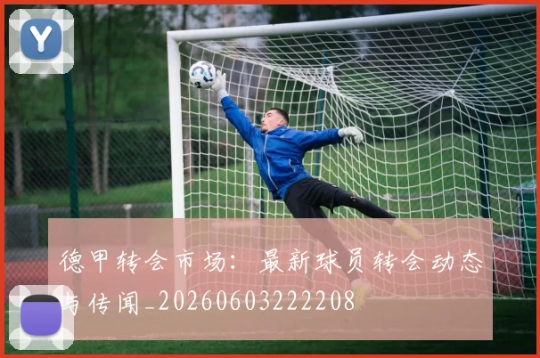 德甲转会市场:最新球员转会动态与传闻_20260603222208