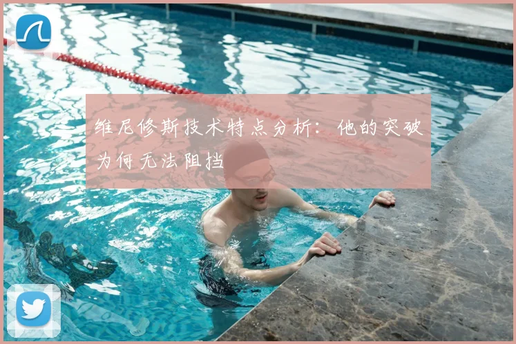 维尼修斯技术特点分析：他的突破为何无法阻挡