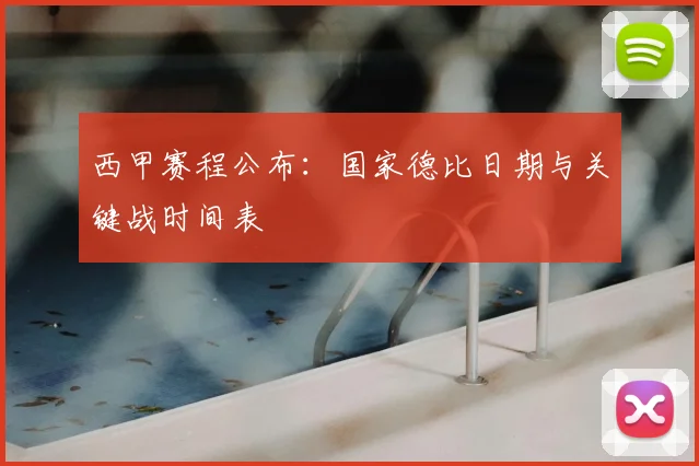 西甲赛程公布:国家德比日期与关键战时间表