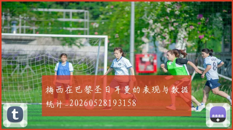 梅西在巴黎圣日耳曼的表现与数据统计_20260528193158
