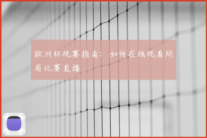 欧洲杯观赛指南:如何在线观看所有比赛直播