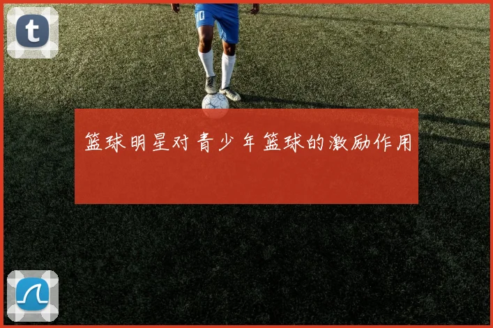 篮球明星对青少年篮球的激励作用
